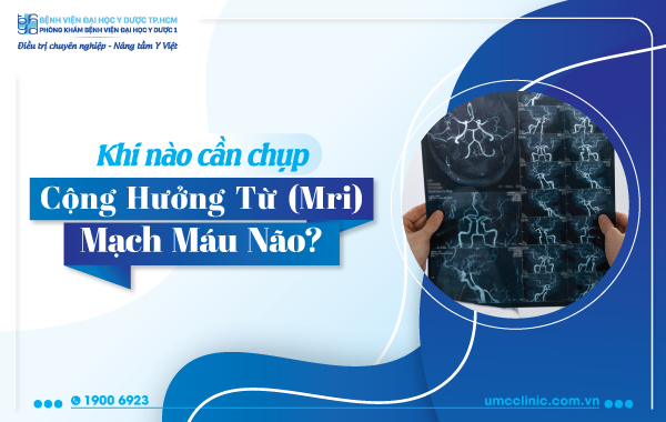 KHI NÀO CẦN CHỤP CỘNG HƯỞNG TỪ (MRI) MẠCH MÁU NÃO?