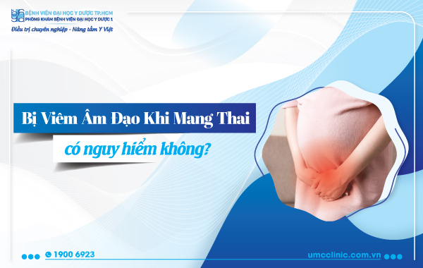 BỊ VIÊM ÂM ĐẠO KHI MANG THAI CÓ NGUY HIỂM KHÔNG?