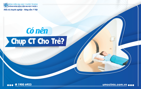 CÓ NÊN CHỤP CT CHO TRẺ KHÔNG?